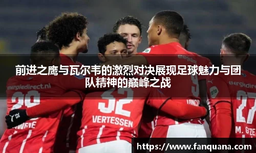 前进之鹰与瓦尔韦的激烈对决展现足球魅力与团队精神的巅峰之战