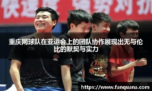 重庆网球队在亚运会上的团队协作展现出无与伦比的默契与实力